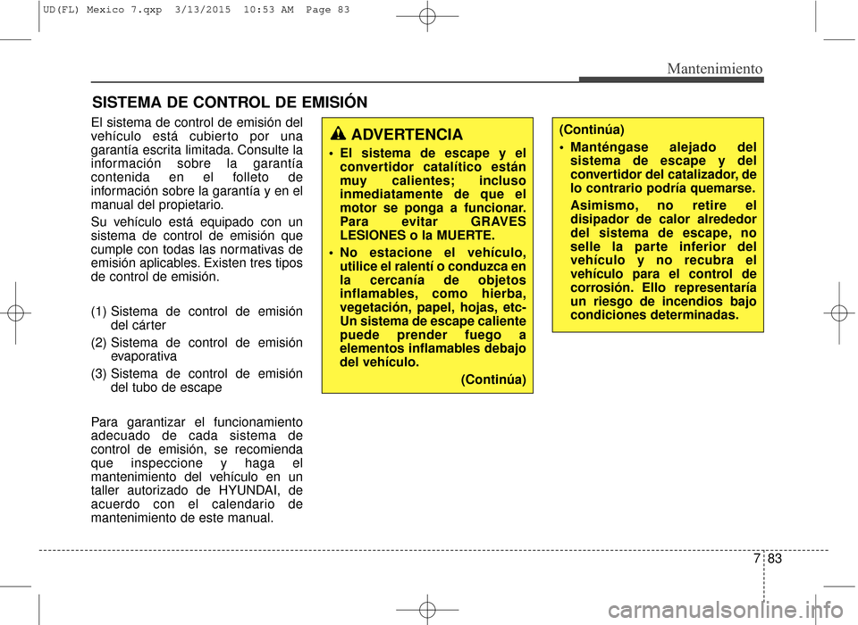 Hyundai Elantra 2016 Manual del propietario (in Spanish) 783
Mantenimiento
SISTEMA DE CONTROL DE EMISIÓN
El sistema de control de emisión del
vehículo está cubierto por una
garantía escrita limitada. Consulte la
información sobre la garantía
contenid Hyundai Elantra 2016 Manual del propietario (in Spanish) 783
Mantenimiento
SISTEMA DE CONTROL DE EMISIÓN
El sistema de control de emisión del
vehículo está cubierto por una
garantía escrita limitada. Consulte la
información sobre la garantía
contenid