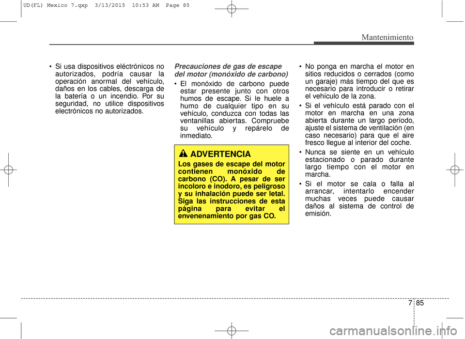 Hyundai Elantra 2016 Manual del propietario (in Spanish) 785
Mantenimiento
Si usa dispositivos eléctrónicos noautorizados, podría causar la
operación anormal del vehículo,
daños en los cables, descarga de
la batería o un incendio. Por su
seguridad, Hyundai Elantra 2016 Manual del propietario (in Spanish) 785
Mantenimiento
Si usa dispositivos eléctrónicos noautorizados, podría causar la
operación anormal del vehículo,
daños en los cables, descarga de
la batería o un incendio. Por su
seguridad,