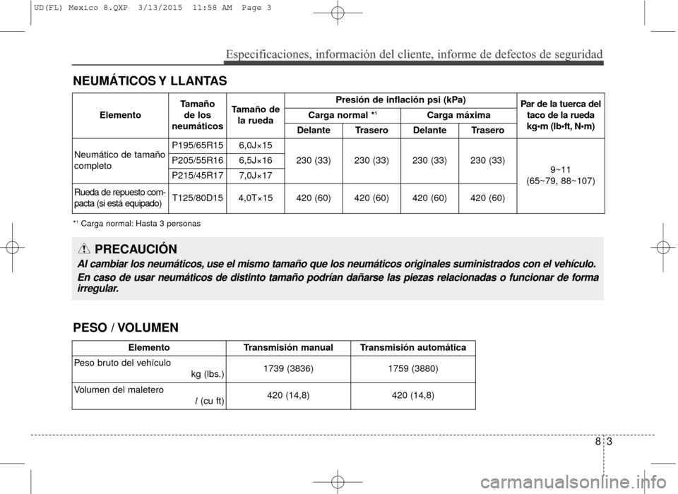Hyundai Elantra 2016 Manual del propietario (in Spanish) 83
Especificaciones, información del cliente, informe de defectos de seg\
uridad
NEUMÁTICOS Y LLANTAS
*1Carga normal: Hasta 3 personas
PRECAUCIÓN
Al cambiar los neumáticos, use el mismo tamaño Hyundai Elantra 2016 Manual del propietario (in Spanish) 83
Especificaciones, información del cliente, informe de defectos de seg\
uridad
NEUMÁTICOS Y LLANTAS
*1Carga normal: Hasta 3 personas
PRECAUCIÓN
Al cambiar los neumáticos, use el mismo tamaño