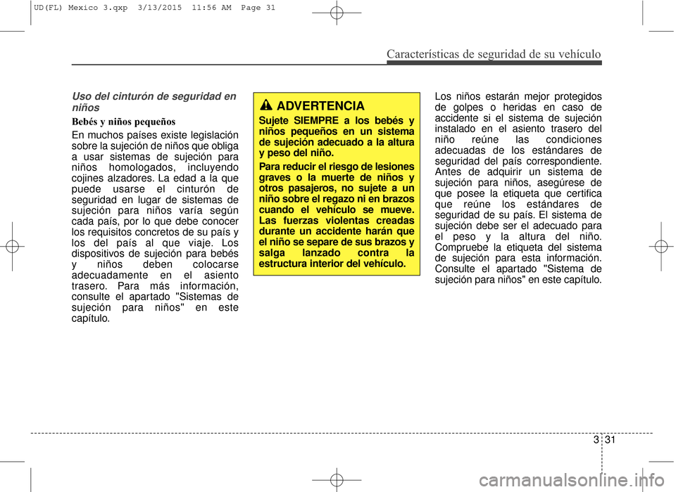 Hyundai Elantra 2016  Manual del propietario (in Spanish) Características de seguridad de su vehículo
331
Uso del cinturón de seguridad enniños 
Bebés y niños pequeños
En muchos países existe legislación
sobre la sujeción de niños que obliga
a usa