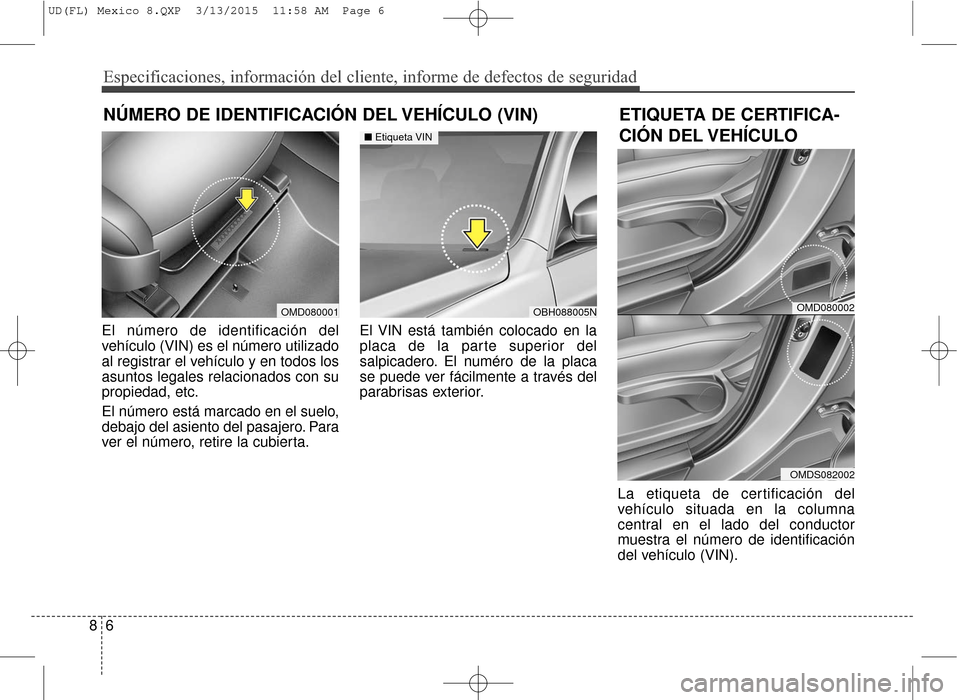 Hyundai Elantra 2016  Manual del propietario (in Spanish) Especificaciones, información del cliente, informe de defectos de seg\
uridad
68
El número de identificación del
vehículo (VIN) es el número utilizado
al registrar el vehículo y en todos los
asu