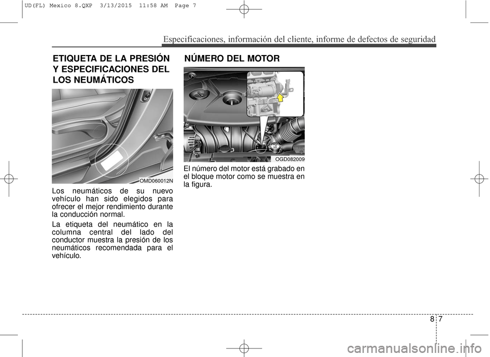 Hyundai Elantra 2016  Manual del propietario (in Spanish) 87
Especificaciones, información del cliente, informe de defectos de seg\
uridad
Los neumáticos de su nuevo
vehículo han sido elegidos para
ofrecer el mejor rendimiento durante
la conducción norma