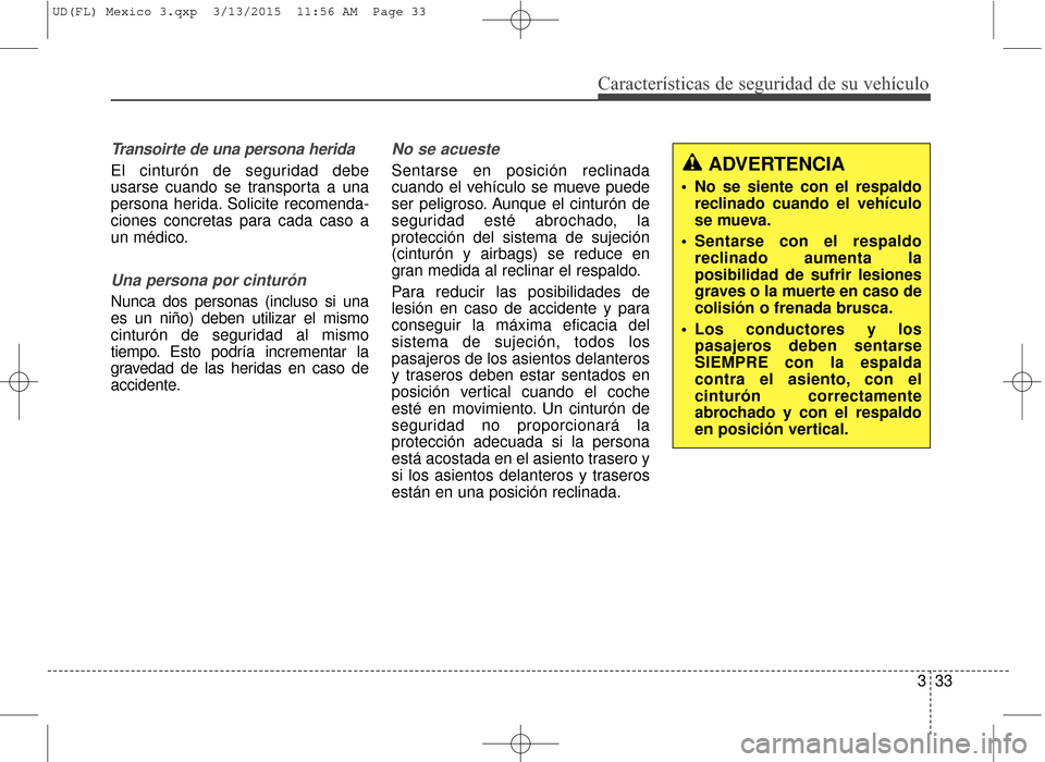 Hyundai Elantra 2016  Manual del propietario (in Spanish) Características de seguridad de su vehículo
333
Transoirte de una persona herida
El cinturón de seguridad debe
usarse cuando se transporta a una
persona herida. Solicite recomenda-
ciones concretas