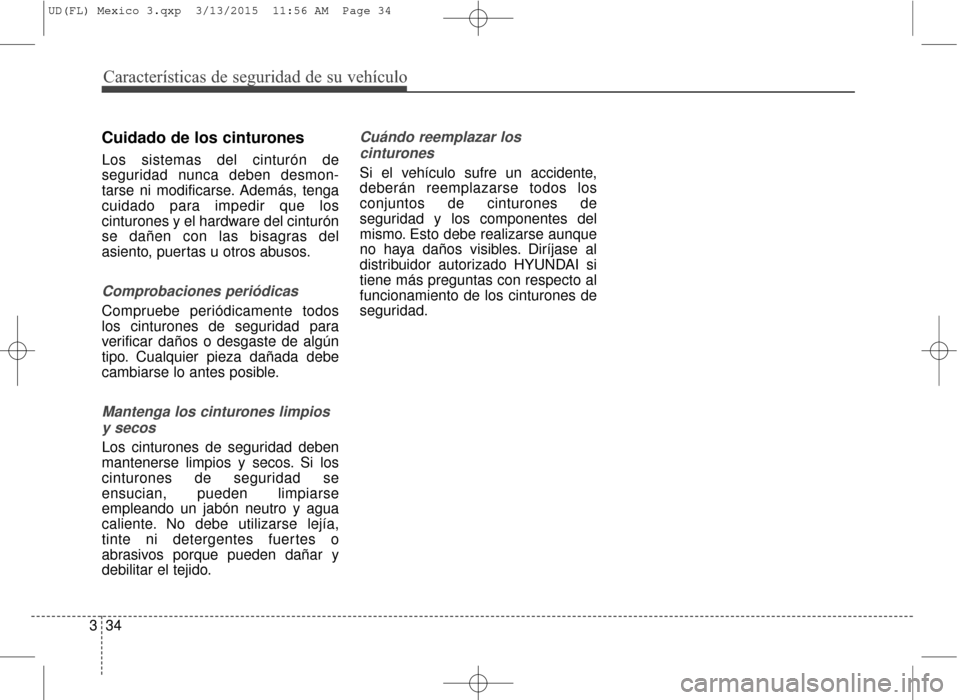 Hyundai Elantra 2016  Manual del propietario (in Spanish) Características de seguridad de su vehículo
34
3
Cuidado de los cinturones
Los sistemas del cinturón de
seguridad nunca deben desmon-
tarse ni modificarse. Además, tenga
cuidado para impedir que l