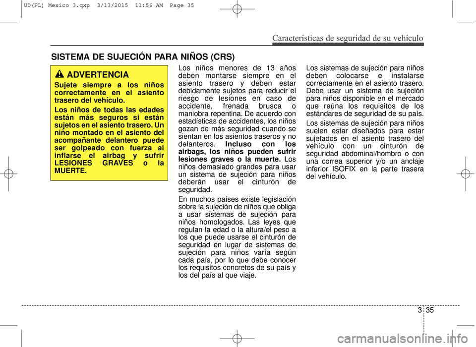 Hyundai Elantra 2016  Manual del propietario (in Spanish) Características de seguridad de su vehículo
335
Los niños menores de 13 años
deben montarse siempre en el
asiento trasero y deben estar
debidamente sujetos para reducir el
riesgo de lesiones en ca