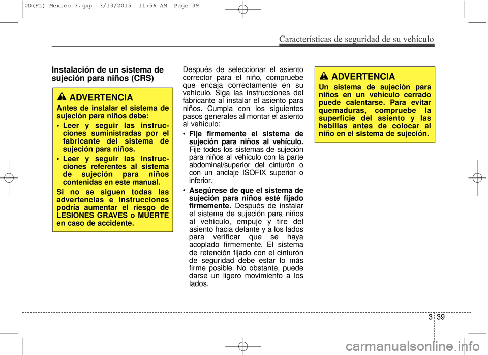 Hyundai Elantra 2016  Manual del propietario (in Spanish) Características de seguridad de su vehículo
339
Instalación de un sistema de
sujeción para niños (CRS)Después de seleccionar el asiento
corrector para el niño, compruebe
que encaja correctament