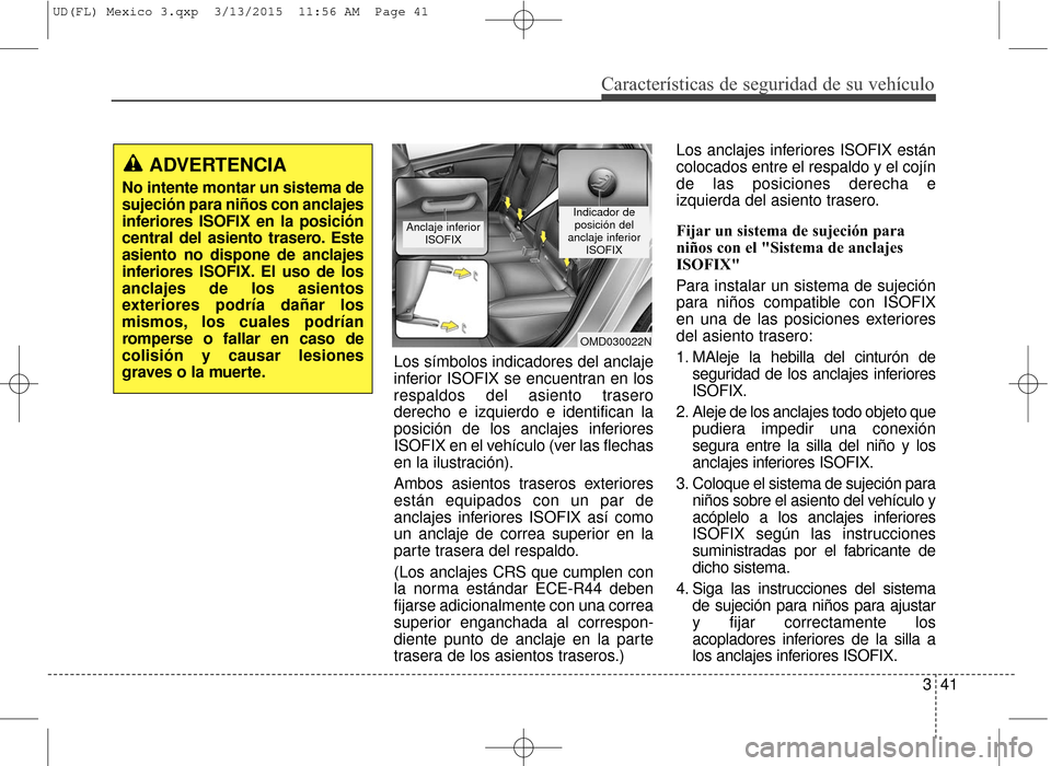 Hyundai Elantra 2016  Manual del propietario (in Spanish) Características de seguridad de su vehículo
341
Los símbolos indicadores del anclaje
inferior ISOFIX se encuentran en los
respaldos del asiento trasero
derecho e izquierdo e identifican la
posició