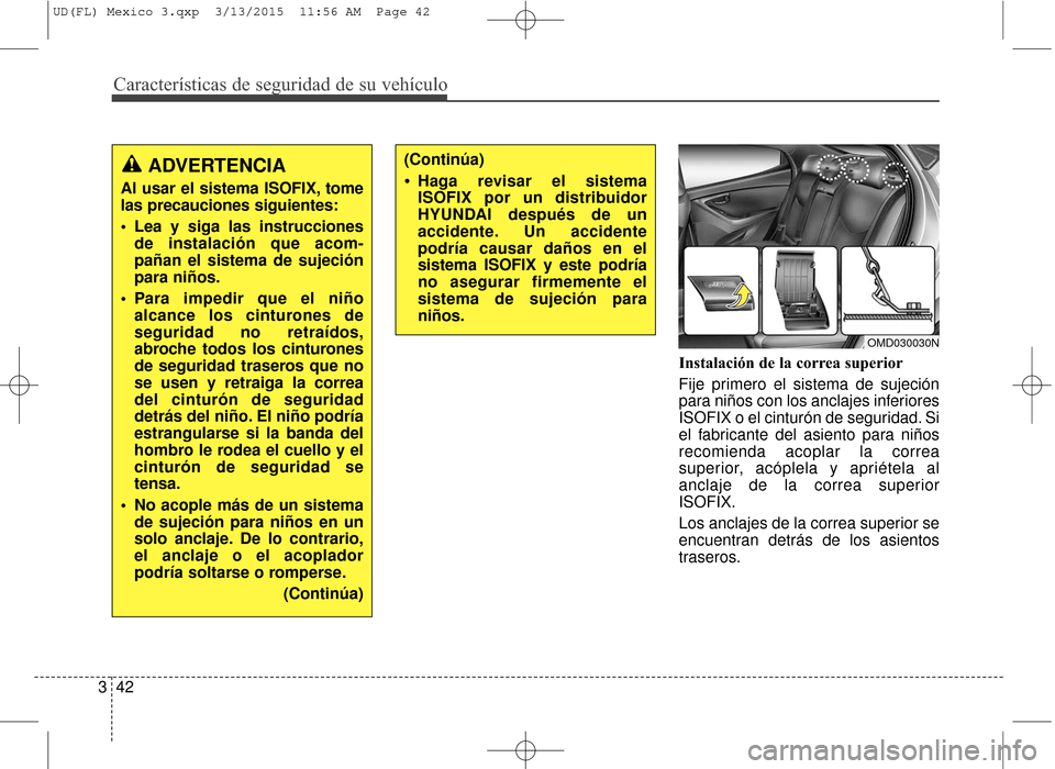 Hyundai Elantra 2016  Manual del propietario (in Spanish) Características de seguridad de su vehículo
42
3 Instalación de la correa superior
Fije primero el sistema de sujeción
para niños con los anclajes inferiores
ISOFIX o el cinturón de seguridad. S