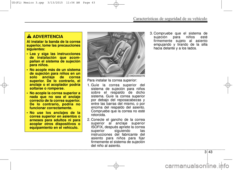 Hyundai Elantra 2016  Manual del propietario (in Spanish) Características de seguridad de su vehículo
343
Para instalar la correa superior:
1. Guíe la correa superior del
sistema de sujeción para niños
sobre el respaldo de dicho
sistema. Guíe la correa
