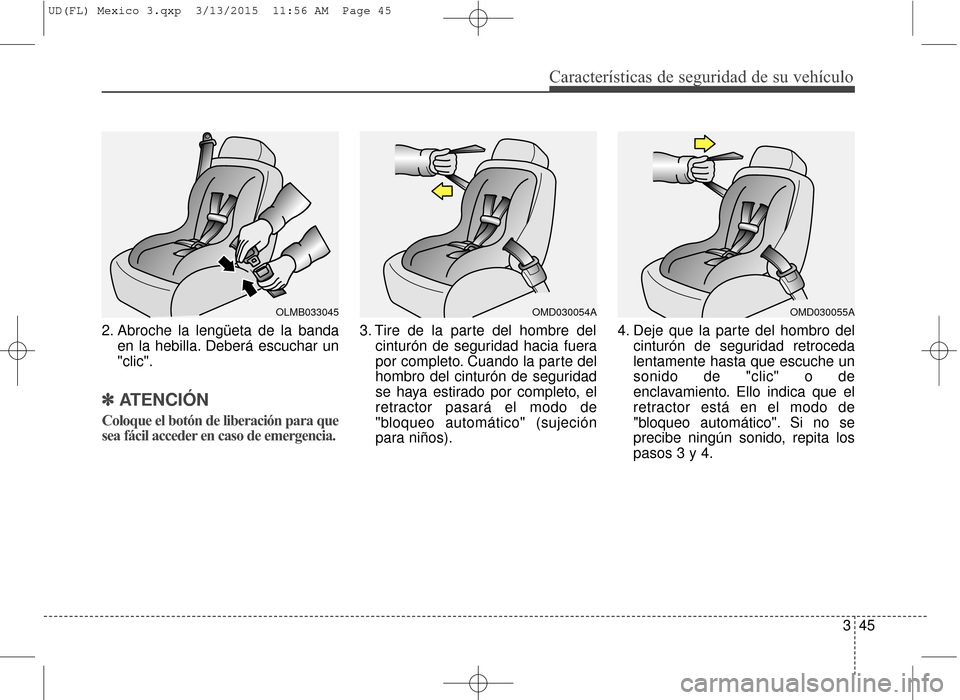 Hyundai Elantra 2016 Manual del propietario (in Spanish) Características de seguridad de su vehículo
345
2. Abroche la lengüeta de la banda
en la hebilla. Deberá escuchar un
"clic".
✽ ✽ATENCIÓN
Coloque el botón de liberación para que
sea fácil a Hyundai Elantra 2016 Manual del propietario (in Spanish) Características de seguridad de su vehículo
345
2. Abroche la lengüeta de la banda
en la hebilla. Deberá escuchar un
"clic".
✽ ✽ATENCIÓN
Coloque el botón de liberación para que
sea fácil a