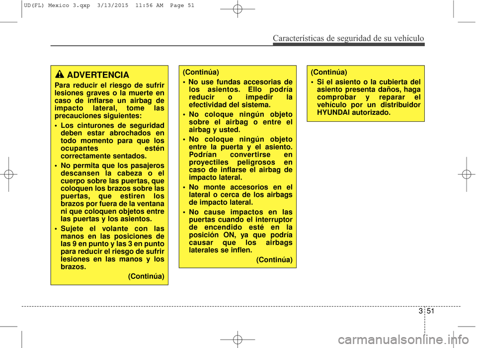 Hyundai Elantra 2016 Manual del propietario (in Spanish) Características de seguridad de su vehículo
351
ADVERTENCIA
Para reducir el riesgo de sufrir
lesiones graves o la muerte en
caso de inflarse un airbag de
impacto lateral, tome las
precauciones sigui Hyundai Elantra 2016 Manual del propietario (in Spanish) Características de seguridad de su vehículo
351
ADVERTENCIA
Para reducir el riesgo de sufrir
lesiones graves o la muerte en
caso de inflarse un airbag de
impacto lateral, tome las
precauciones sigui