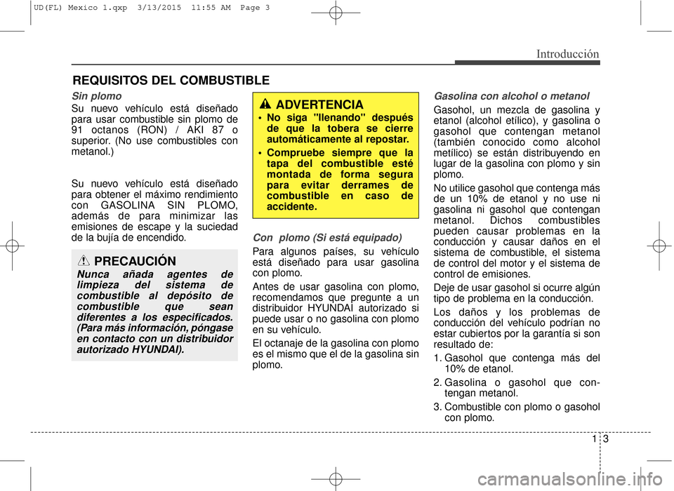 Hyundai Elantra 2016 Manual del propietario (in Spanish) 13
Introducción
Sin plomo
Su nuevo vehículo está diseñado
para usar combustible sin plomo de
91 octanos (RON) / AKI 87 o
superior. (No use combustibles con
metanol.)
Su nuevo vehículo está dise Hyundai Elantra 2016 Manual del propietario (in Spanish) 13
Introducción
Sin plomo
Su nuevo vehículo está diseñado
para usar combustible sin plomo de
91 octanos (RON) / AKI 87 o
superior. (No use combustibles con
metanol.)
Su nuevo vehículo está dise