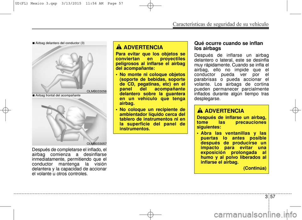 Hyundai Elantra 2016 Manual del propietario (in Spanish) Características de seguridad de su vehículo
357
Después de completarse el inflado, el
airbag comienza a desinflarse
inmediatamente, permitiendo que el
conductor mantenga la visión
delantera y la c Hyundai Elantra 2016 Manual del propietario (in Spanish) Características de seguridad de su vehículo
357
Después de completarse el inflado, el
airbag comienza a desinflarse
inmediatamente, permitiendo que el
conductor mantenga la visión
delantera y la c