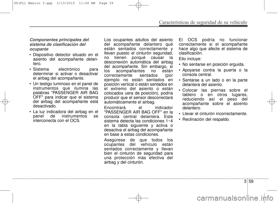 Hyundai Elantra 2016 Manual del propietario (in Spanish) Características de seguridad de su vehículo
359
Componentes principales delsistema de clasificación delocupante
Dispositivo detector situado en el asiento del acompañante delan-
tero.
Sistema Hyundai Elantra 2016 Manual del propietario (in Spanish) Características de seguridad de su vehículo
359
Componentes principales delsistema de clasificación delocupante
Dispositivo detector situado en el asiento del acompañante delan-
tero.
Sistema