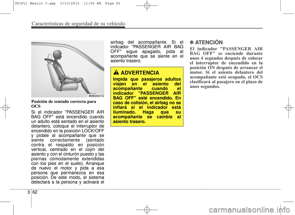 Hyundai Elantra 2016 Manual del propietario (in Spanish) Características de seguridad de su vehículo
62
3 Posición de sentado correcta para
OCS
Si el indicador "PASSENGER AIR
BAG OFF" está encendido cuando
un adulto está sentado en el asiento
delantero Hyundai Elantra 2016 Manual del propietario (in Spanish) Características de seguridad de su vehículo
62
3 Posición de sentado correcta para
OCS
Si el indicador "PASSENGER AIR
BAG OFF" está encendido cuando
un adulto está sentado en el asiento
delantero