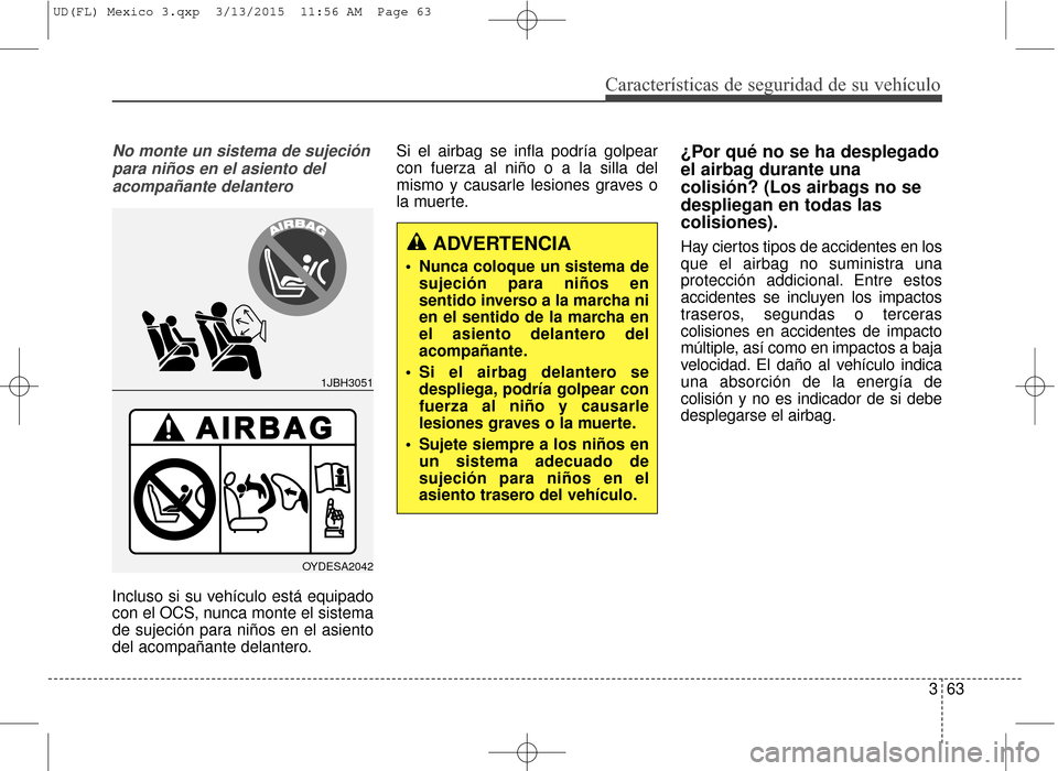 Hyundai Elantra 2016  Manual del propietario (in Spanish) Características de seguridad de su vehículo
363
No monte un sistema de sujeciónpara niños en el asiento delacompañante delantero
Incluso si su vehículo está equipado
con el OCS, nunca monte el 