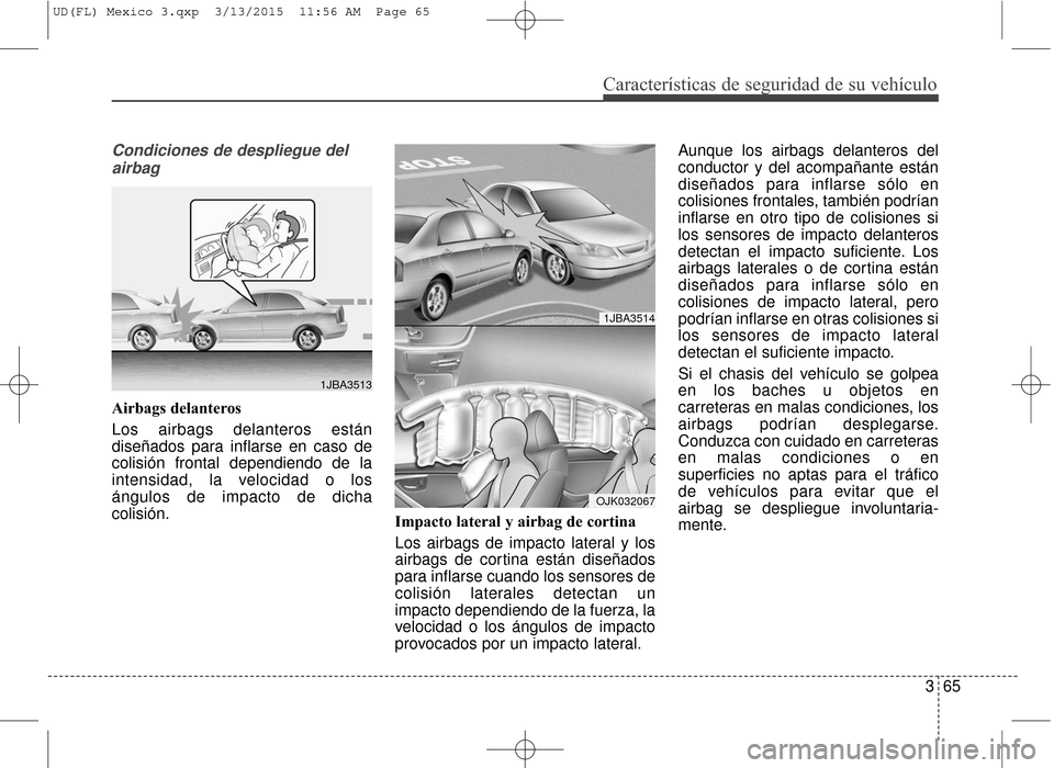 Hyundai Elantra 2016  Manual del propietario (in Spanish) Características de seguridad de su vehículo
365
Condiciones de despliegue delairbag
Airbags delanteros
Los airbags delanteros están
diseñados para inflarse en caso de
colisión frontal dependiendo