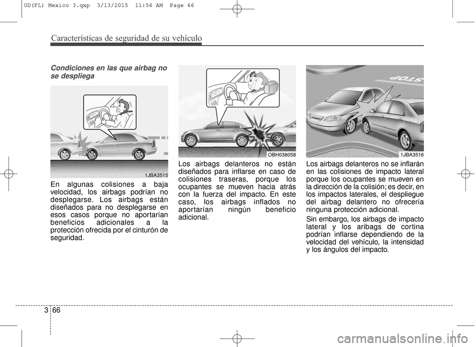 Hyundai Elantra 2016  Manual del propietario (in Spanish) Características de seguridad de su vehículo
66
3
Condiciones en las que airbag no
se despliega
En algunas colisiones a baja
velocidad, los airbags podrían no
desplegarse. Los airbags están
diseña