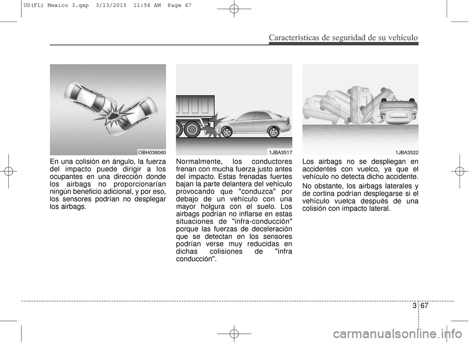 Hyundai Elantra 2016  Manual del propietario (in Spanish) Características de seguridad de su vehículo
367
En una colisión en ángulo, la fuerza
del impacto puede dirigir a los
ocupantes en una dirección donde
los airbags no proporcionarían
ningún benef