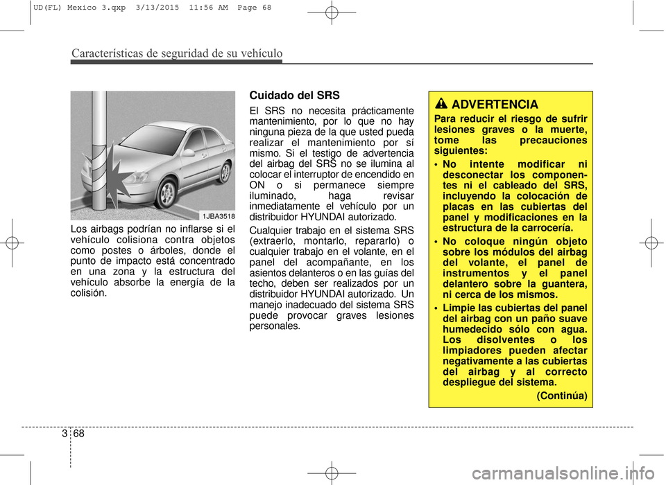 Hyundai Elantra 2016  Manual del propietario (in Spanish) Características de seguridad de su vehículo
68
3 Los airbags podrían no inflarse si el
vehículo colisiona contra objetos
como postes o árboles, donde el
punto de impacto está concentrado
en una 