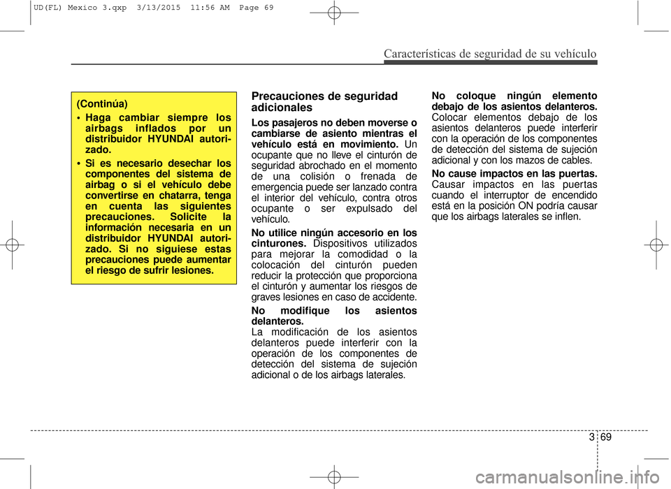 Hyundai Elantra 2016  Manual del propietario (in Spanish) Características de seguridad de su vehículo
369
Precauciones de seguridad
adicionales 
Los pasajeros no deben moverse o
cambiarse de asiento mientras el
vehículo está en movimiento.Un
ocupante que