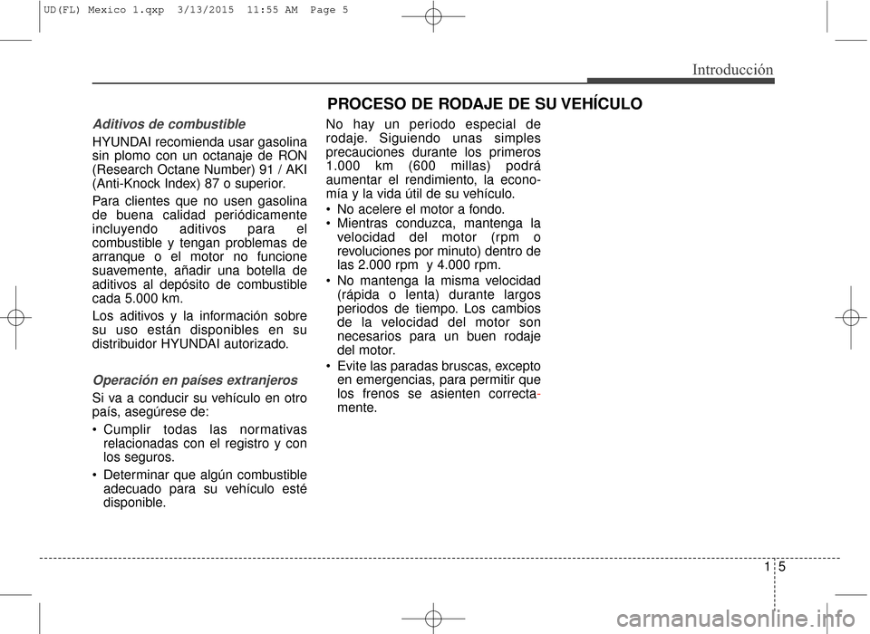 Hyundai Elantra 2016 Manual del propietario (in Spanish) 15
Introducción
PROCESO DE RODAJE DE SU VEHÍCULO
Aditivos de combustible
HYUNDAI recomienda usar gasolina
sin plomo con un octanaje de RON
(Research Octane Number) 91 / AKI
(Anti-Knock Index) 87 o Hyundai Elantra 2016 Manual del propietario (in Spanish) 15
Introducción
PROCESO DE RODAJE DE SU VEHÍCULO
Aditivos de combustible
HYUNDAI recomienda usar gasolina
sin plomo con un octanaje de RON
(Research Octane Number) 91 / AKI
(Anti-Knock Index) 87 o