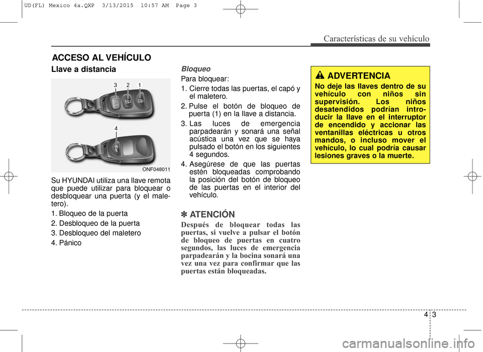 Hyundai Elantra 2016  Manual del propietario (in Spanish) 43
Características de su vehículo
Llave a distancia
Su HYUNDAI utiliza una llave remota
que puede utilizar para bloquear o
desbloquear una puerta (y el male-
tero).
1. Bloqueo de la puerta
2. Desblo
