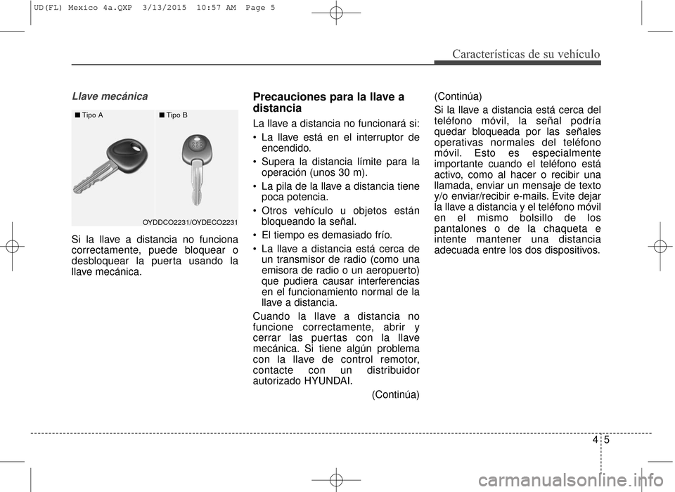 Hyundai Elantra 2016  Manual del propietario (in Spanish) 45
Características de su vehículo
Llave mecánica
Si la llave a distancia no funciona
correctamente, puede bloquear o
desbloquear la puerta usando la
llave mecánica.
Precauciones para la llave a
di