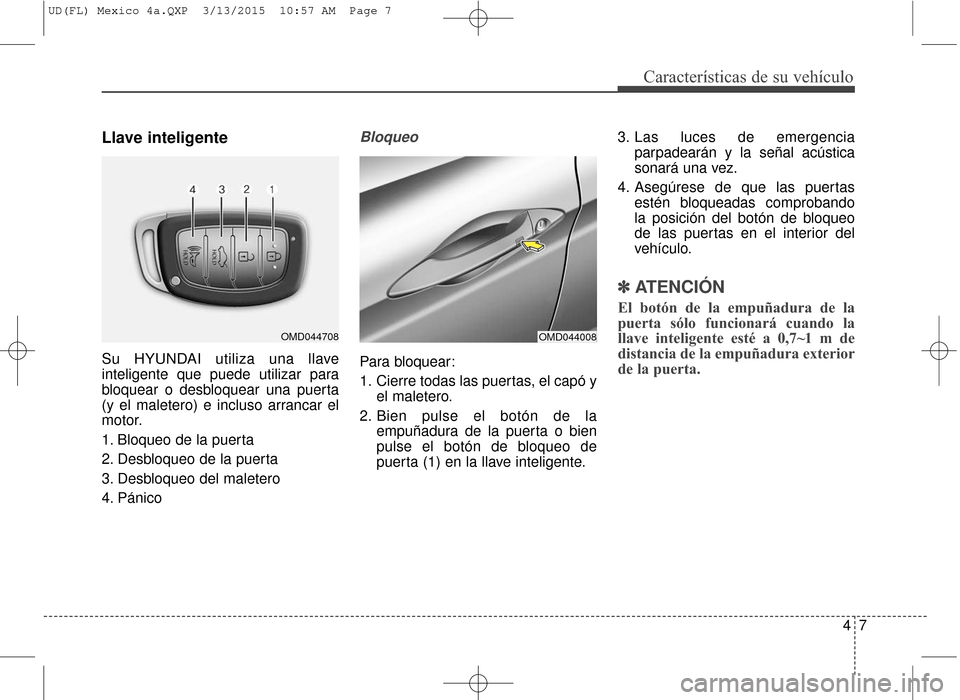 Hyundai Elantra 2016  Manual del propietario (in Spanish) 47
Características de su vehículo
Llave inteligente
Su HYUNDAI utiliza una llave
inteligente que puede utilizar para
bloquear o desbloquear una puerta
(y el maletero) e incluso arrancar el
motor.
1.