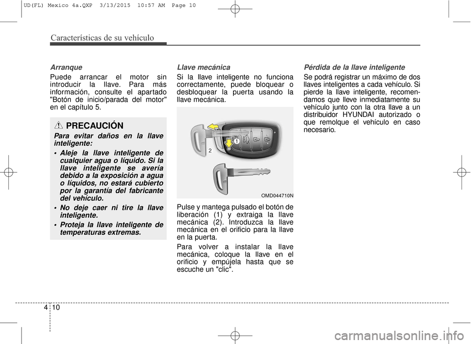 Hyundai Elantra 2016  Manual del propietario (in Spanish) Características de su vehículo
10
4
Arranque
Puede arrancar el motor sin
introducir la llave. Para más
información, consulte el apartado
"Botón de inicio/parada del motor"
en el capítulo 5.
Llav