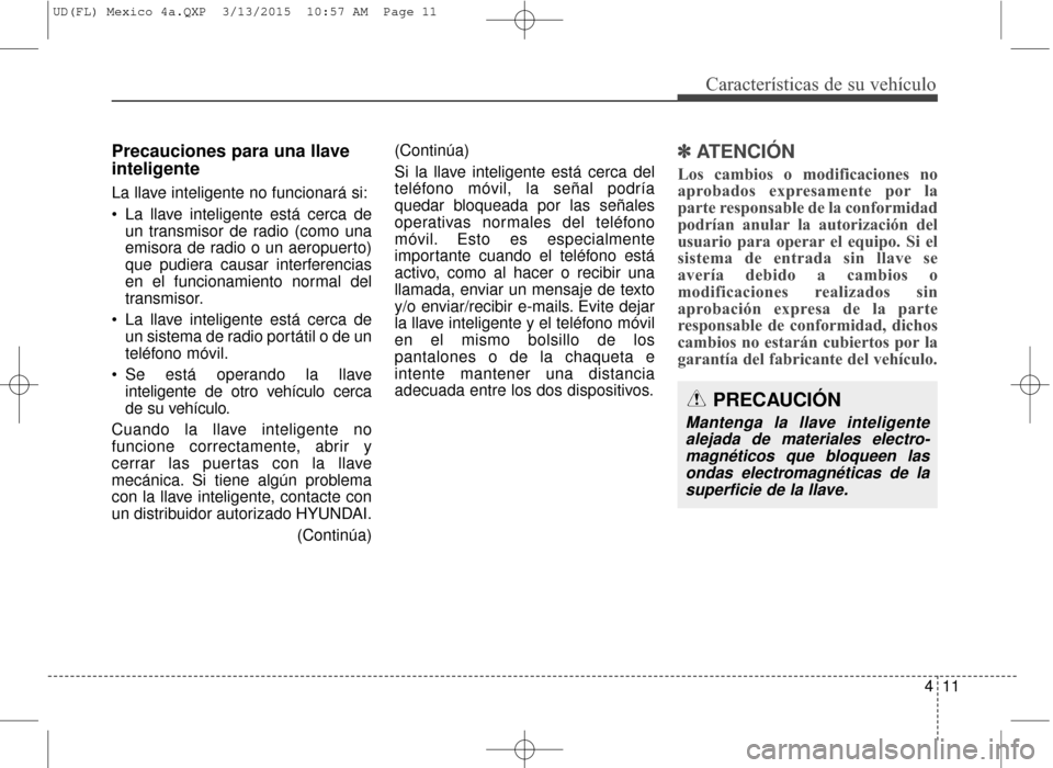 Hyundai Elantra 2016  Manual del propietario (in Spanish) 411
Características de su vehículo
Precauciones para una llave
inteligente
La llave inteligente no funcionará si:
 La llave inteligente está cerca deun transmisor de radio (como una
emisora de rad