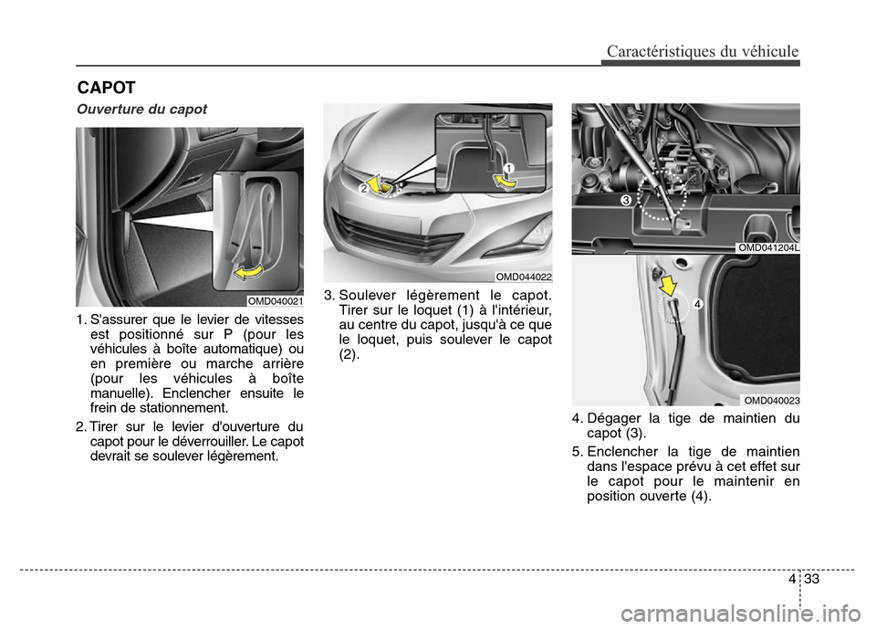 Hyundai Elantra 2016  Manuel du propriétaire (in French) 433
Caractéristiques du véhicule
CAPOT
Ouverture du capot 
1. Sassurer que le levier de vitessesest positionné sur P (pour les
véhicules à boîte automatique) ou
en première ou marche arrière
