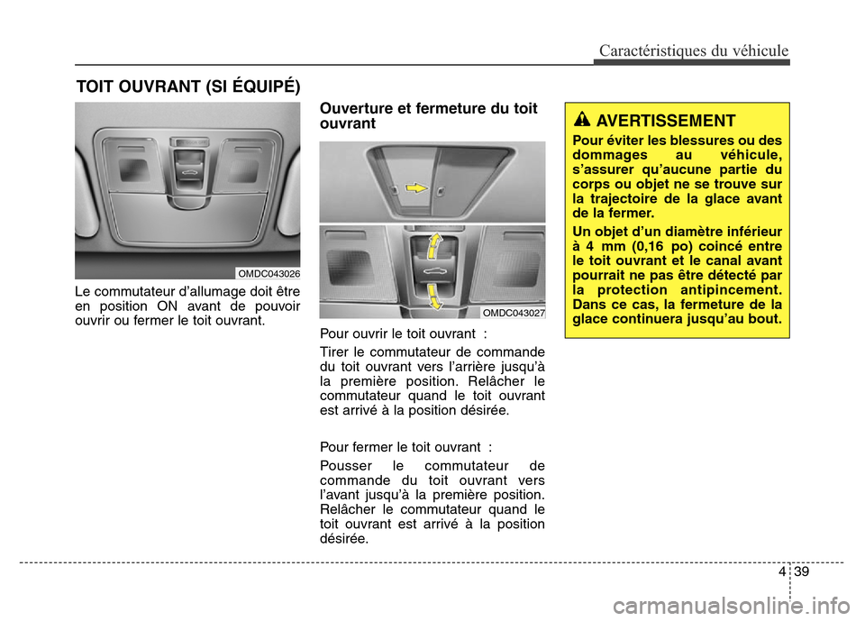 Hyundai Elantra 2016  Manuel du propriétaire (in French) 439
Caractéristiques du véhicule
Le commutateur d’allumage doit être
en position ON avant de pouvoir
ouvrir ou fermer le toit ouvrant.
Ouverture et fermeture du toit
ouvrant
Pour ouvrir le toit o