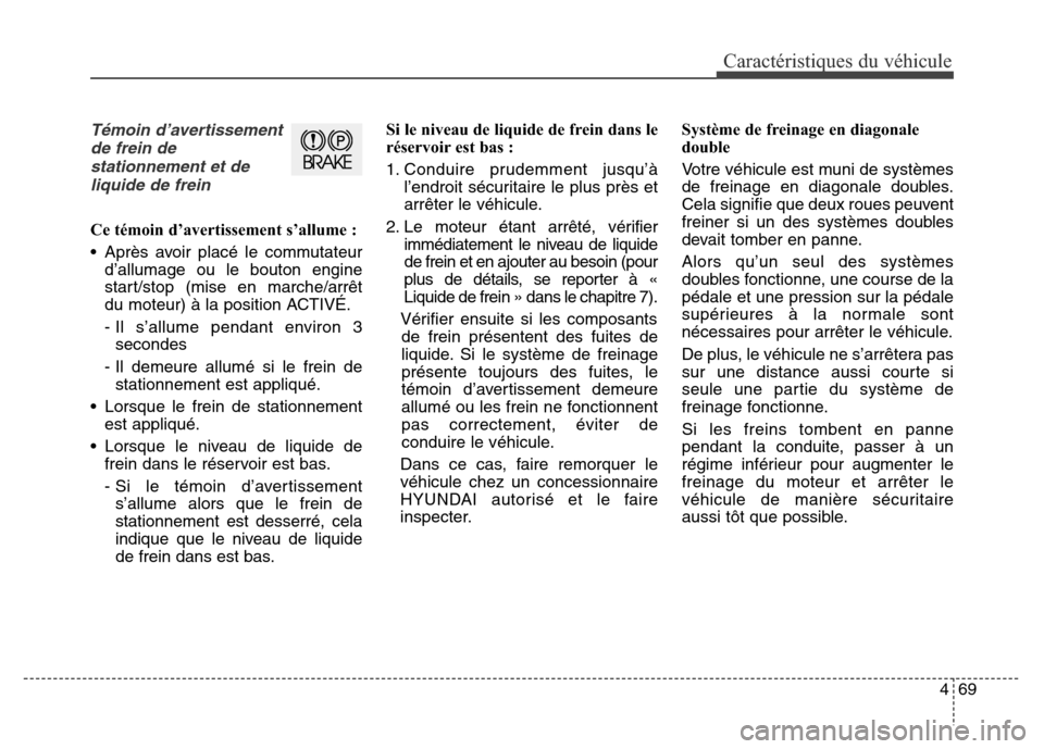 Hyundai Elantra 2016  Manuel du propriétaire (in French) 469
Caractéristiques du véhicule
Témoin d’avertissementde frein destationnement et deliquide de frein
Ce témoin d’avertissement s’allume :
• Après avoir placé le commutateur d’allumage