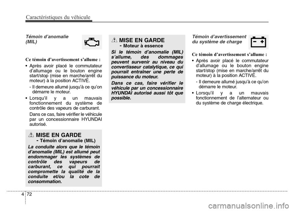 Hyundai Elantra 2016  Manuel du propriétaire (in French) Caractéristiques du véhicule
72
4
Témoin d’anomalie
(MIL)
Ce témoin d’avertissement s’allume :
• Après avoir placé le commutateur d’allumage ou le bouton engine
start/stop (mise en mar