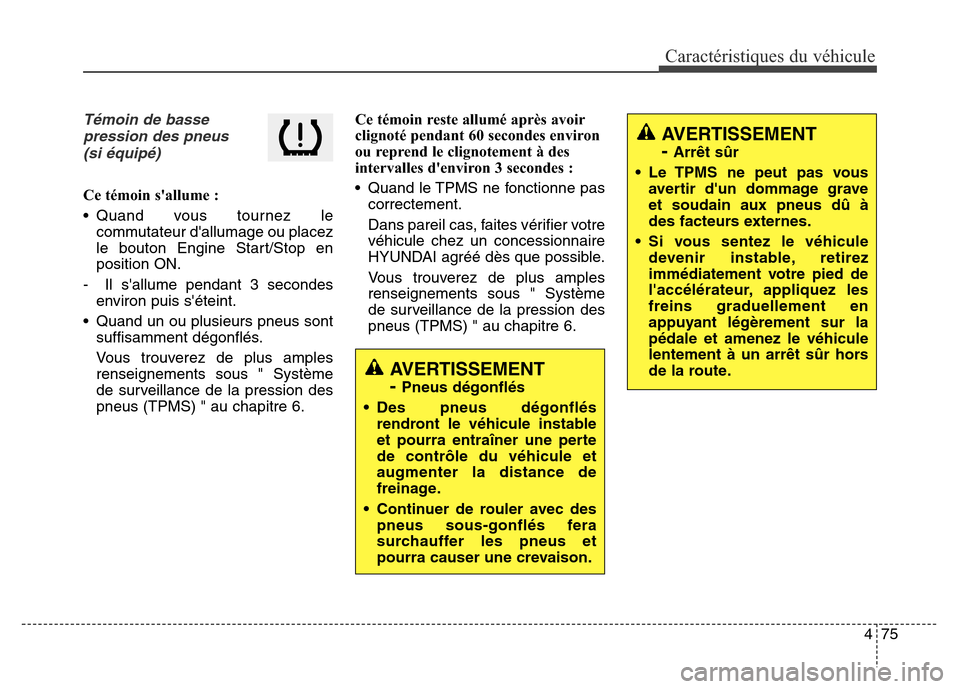 Hyundai Elantra 2016  Manuel du propriétaire (in French) 475
Caractéristiques du véhicule
Témoin de bassepression des pneus(si équipé)
Ce témoin sallume :
• Quand vous tournez le commutateur dallumage ou placez
le bouton Engine Start/Stop en
posit