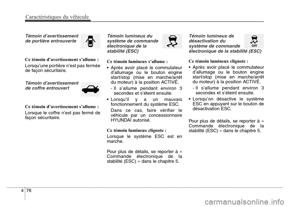Hyundai Elantra 2016  Manuel du propriétaire (in French) Caractéristiques du véhicule
76
4
Témoin d’avertissement
de portière entrouverte
Ce témoin d’avertissement s’allume :
Lorsqu’une portière n’est pas fermée
de façon sécuritaire.
Tém