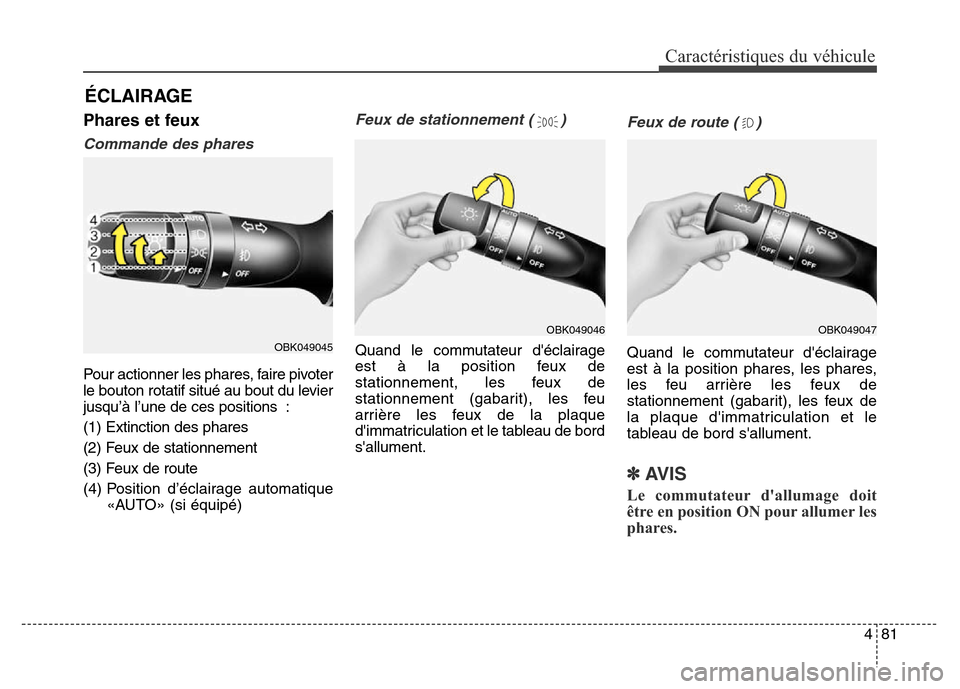 Hyundai Elantra 2016  Manuel du propriétaire (in French) 481
Caractéristiques du véhicule
Phares et feux
Commande des phares 
Pour actionner les phares, faire pivoter
le bouton rotatif situé au bout du levier
jusqu’à l’une de ces positions :
(1) Ext