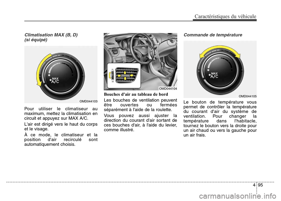 Hyundai Elantra 2016  Manuel du propriétaire (in French) 495
Caractéristiques du véhicule
Climatisation MAX (B, D) (si équipé)
Pour utiliser le climatiseur au
maximum, mettez la climatisation en
circuit et appuyez sur MAX A/C.
Lair est dirigé vers le 