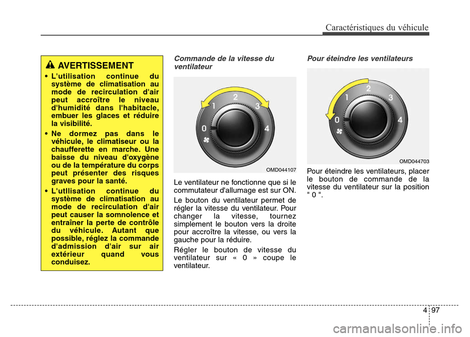 Hyundai Elantra 2016  Manuel du propriétaire (in French) 497
Caractéristiques du véhicule
Commande de la vitesse duventilateur
Le ventilateur ne fonctionne que si le
commutateur dallumage est sur ON.
Le bouton du ventilateur permet de
régler la vitesse 