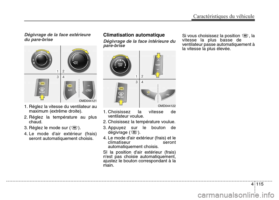 Hyundai Elantra 2016 Manuel du propriétaire (in French) 4115
Caractéristiques du véhicule
Dégivrage de la face extérieure du pare-brise
1. Réglez la vitesse du ventilateur au maximum (extrême droite).
2. Réglez la température au plus chaud.
3. Rég Hyundai Elantra 2016 Manuel du propriétaire (in French) 4115
Caractéristiques du véhicule
Dégivrage de la face extérieure du pare-brise
1. Réglez la vitesse du ventilateur au maximum (extrême droite).
2. Réglez la température au plus chaud.
3. Rég