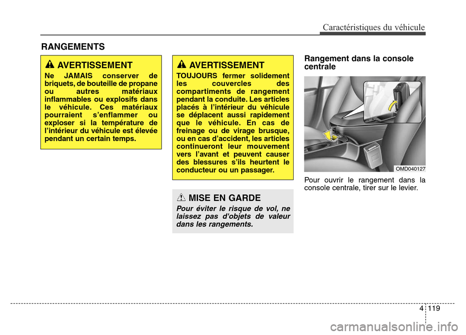Hyundai Elantra 2016 Manuel du propriétaire (in French) 4119
Caractéristiques du véhicule
Rangement dans la console
centrale
Pour ouvrir le rangement dans la
console centrale, tirer sur le levier.
RANGEMENTS
AVERTISSEMENT
Ne JAMAIS conserver de
briqu Hyundai Elantra 2016 Manuel du propriétaire (in French) 4119
Caractéristiques du véhicule
Rangement dans la console
centrale
Pour ouvrir le rangement dans la
console centrale, tirer sur le levier.
RANGEMENTS
AVERTISSEMENT
Ne JAMAIS conserver de
briqu