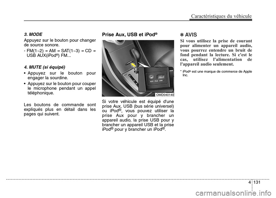 Hyundai Elantra 2016 Manuel du propriétaire (in French) 4131
Caractéristiques du véhicule
3. MODE
Appuyez sur le bouton pour changer
de source sonore.
- FM(1~2)
➟ AM ➟ SAT(1~3) ➟ CD ➟
USB AUX(iPod®) FM...
4. MUTE (si équipé)
• Appuyez sur l Hyundai Elantra 2016 Manuel du propriétaire (in French) 4131
Caractéristiques du véhicule
3. MODE
Appuyez sur le bouton pour changer
de source sonore.
- FM(1~2)
➟ AM ➟ SAT(1~3) ➟ CD ➟
USB AUX(iPod®) FM...
4. MUTE (si équipé)
• Appuyez sur l