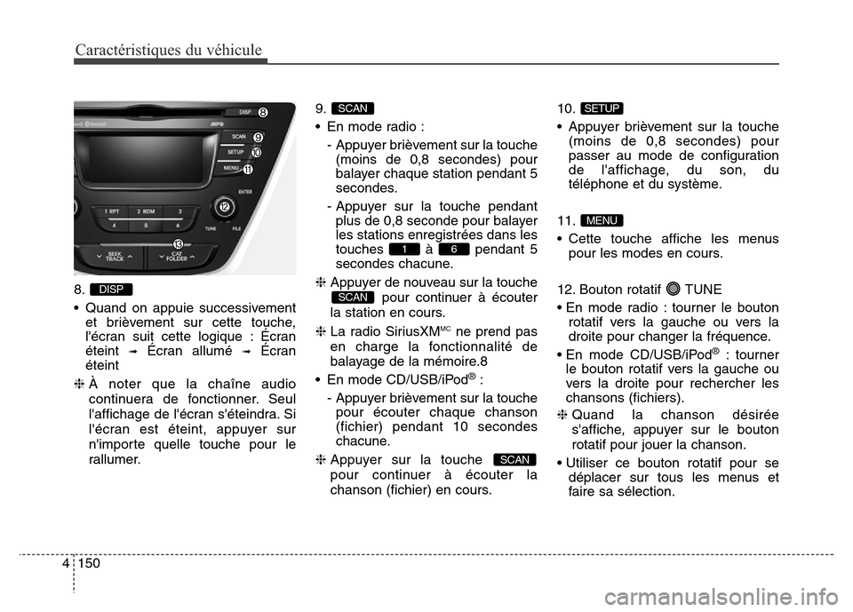 Hyundai Elantra 2016  Manuel du propriétaire (in French) Caractéristiques du véhicule
150
4
8.
• Quand on appuie successivement
et brièvement sur cette touche,
lécran suit cette logique : Écran
éteint 
➟Écran allumé ➟Écran
éteint 
❈ À no