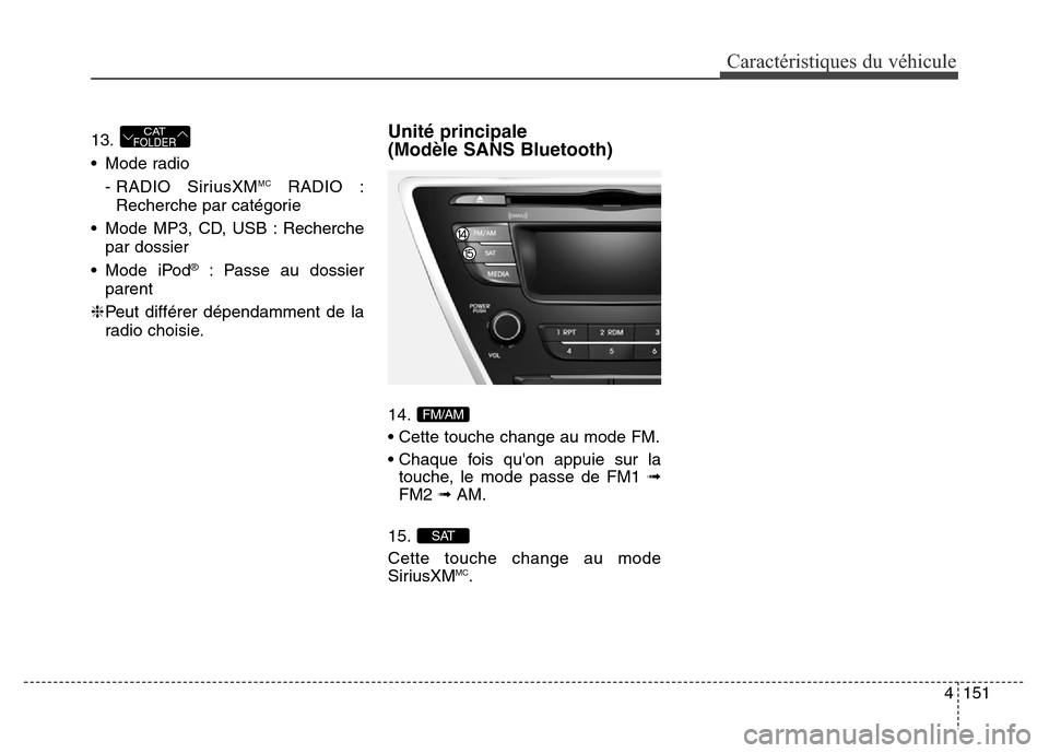 Hyundai Elantra 2016  Manuel du propriétaire (in French) 4151
Caractéristiques du véhicule
13.
• Mode radio- RADIO  SiriusXM
MCRADIO :
Recherche par catégorie
• Mode MP3, CD, USB : Recherche par dossier
• Mode iPod
®: Passe au dossier
parent
❈ P