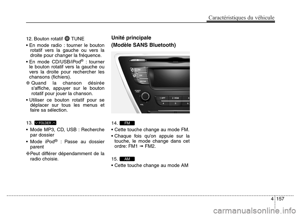 Hyundai Elantra 2016  Manuel du propriétaire (in French) 4157
Caractéristiques du véhicule
12. Bouton rotatif  TUNE
• En mode radio : tourner le boutonrotatif vers la gauche ou vers la
droite pour changer la fréquence.
• En mode CD/USB/iPod
®: tourn