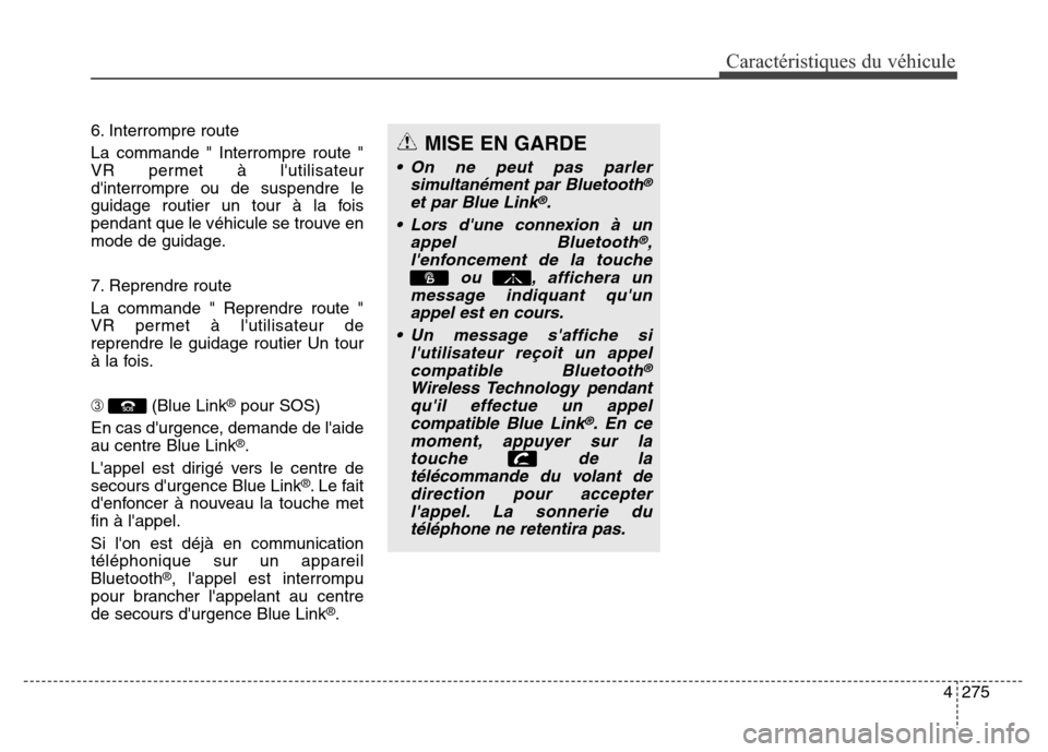 Hyundai Elantra 2016 Manuel du propriétaire (in French) 4275
Caractéristiques du véhicule
6. Interrompre route
La commande " Interrompre route "
VR permet à lutilisateur
dinterrompre ou de suspendre le
guidage routier un tour à la fois
pendant que le Hyundai Elantra 2016 Manuel du propriétaire (in French) 4275
Caractéristiques du véhicule
6. Interrompre route
La commande " Interrompre route "
VR permet à lutilisateur
dinterrompre ou de suspendre le
guidage routier un tour à la fois
pendant que le