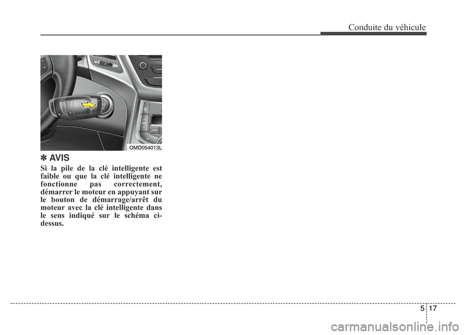 Hyundai Elantra 2016 Manuel du propriétaire (in French) 517
Conduite du véhicule
✽AVIS
Si la pile de la clé intelligente est
faible ou que la clé intelligente ne
fonctionne pas correctement,
démarrer le moteur en appuyant sur
le bouton de démarrage/ Hyundai Elantra 2016 Manuel du propriétaire (in French) 517
Conduite du véhicule
✽AVIS
Si la pile de la clé intelligente est
faible ou que la clé intelligente ne
fonctionne pas correctement,
démarrer le moteur en appuyant sur
le bouton de démarrage/