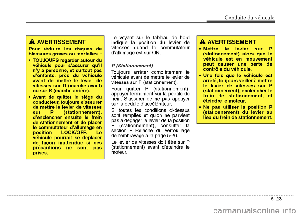 Hyundai Elantra 2016 Manuel du propriétaire (in French) 523
Conduite du véhicule
Le voyant sur le tableau de bord
indique la position du levier de
vitesses quand le commutateur
d’allumage est sur ON.
P (Stationnement)
Toujours arrêter complètement le Hyundai Elantra 2016 Manuel du propriétaire (in French) 523
Conduite du véhicule
Le voyant sur le tableau de bord
indique la position du levier de
vitesses quand le commutateur
d’allumage est sur ON.
P (Stationnement)
Toujours arrêter complètement le