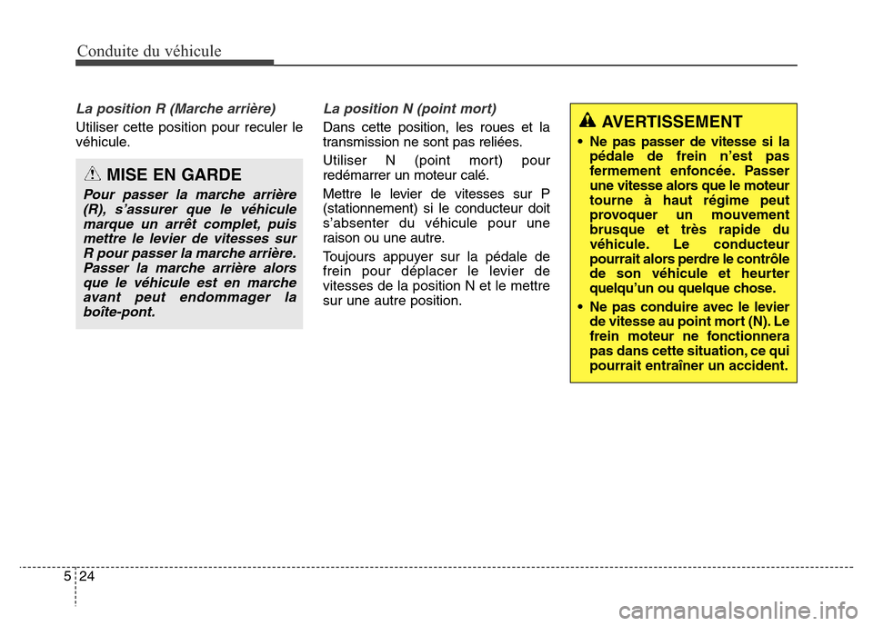 Hyundai Elantra 2016 Manuel du propriétaire (in French) Conduite du véhicule
24
5
La position R (Marche arrière)
Utiliser cette position pour reculer le
véhicule.
La position N (point mort)
Dans cette position, les roues et la
transmission ne sont pas Hyundai Elantra 2016 Manuel du propriétaire (in French) Conduite du véhicule
24
5
La position R (Marche arrière)
Utiliser cette position pour reculer le
véhicule.
La position N (point mort)
Dans cette position, les roues et la
transmission ne sont pas
